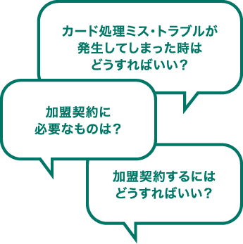 加盟契約に必要なものは？ 加盟契約するにはどうすればいい？ カード処理ミス・トラブルが発生してしまった時はどうすればいい？